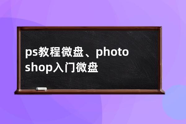 ps教程 微盤、photoshop入門微盤