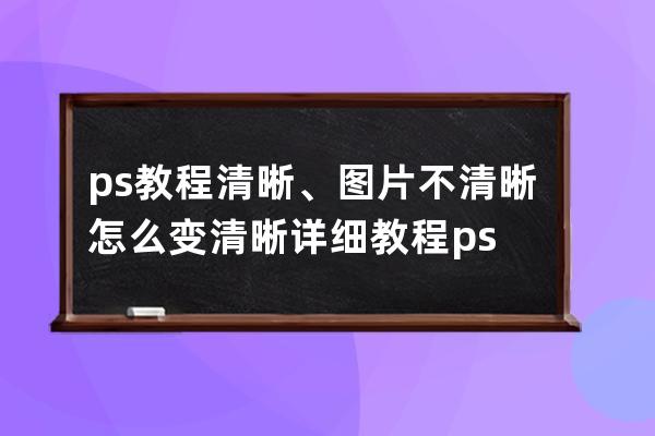 ps教程 清晰、圖片不清晰怎么變清晰詳細教程ps