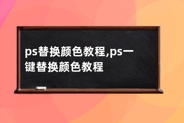 ps替換顏色教程,ps一鍵替換顏色教程