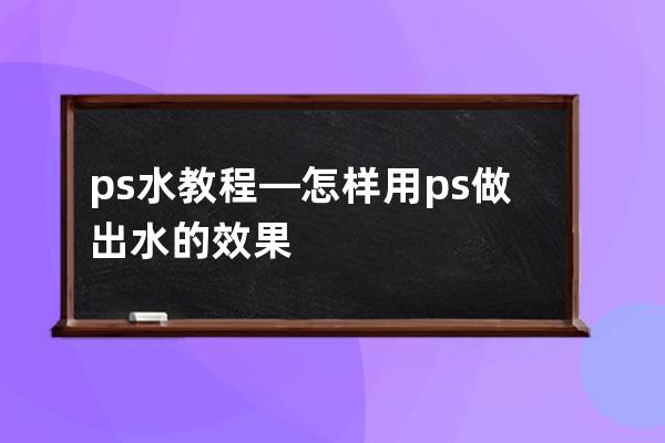 ps水 教程—怎樣用ps做出水的效果