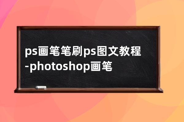 ps畫筆筆刷 ps圖文教程-photoshop 畫筆