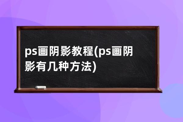 ps畫陰影教程(ps畫陰影有幾種方法)