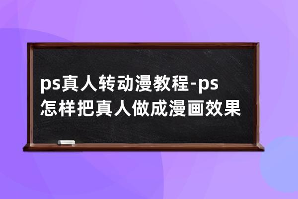 ps真人轉動漫教程-ps怎樣把真人做成漫畫效果