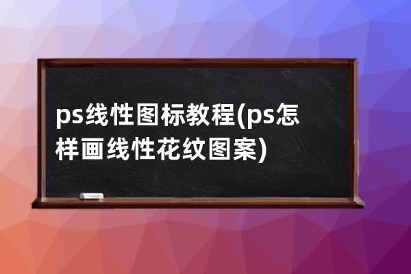 ps線性圖標教程(ps怎樣畫線性花紋圖案)