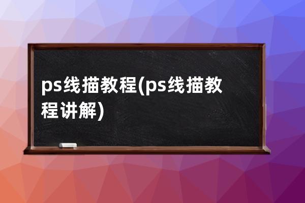 ps線描教程(ps線描教程講解)