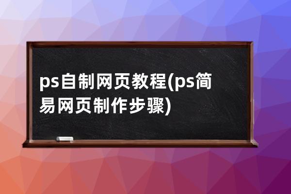 ps自制網(wǎng)頁教程(ps簡易網(wǎng)頁制作步驟)