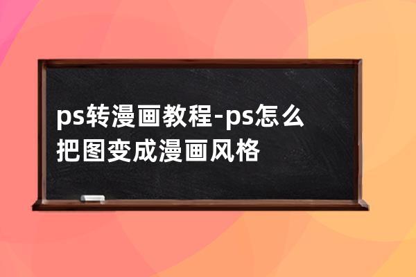 ps轉(zhuǎn)漫畫(huà)教程-ps怎么把圖變成漫畫(huà)風(fēng)格