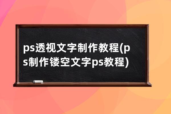 ps透視文字制作教程(ps制作鏤空文字ps教程)