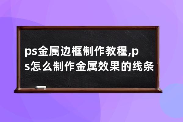 ps金屬邊框制作教程,ps怎么制作金屬效果的線條