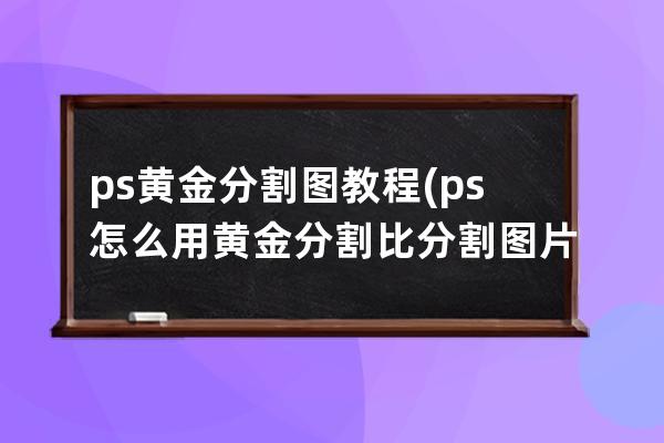 ps黃金分割圖教程(ps怎么用黃金分割比分割圖片)