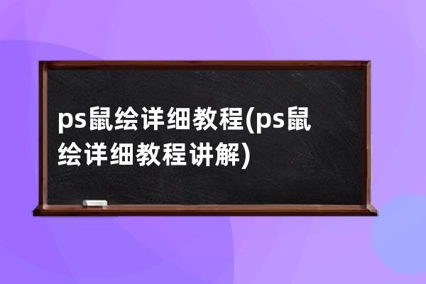 ps鼠繪詳細教程(ps鼠繪詳細教程講解)