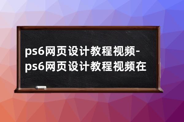 ps6網頁設計教程視頻-ps6網頁設計教程視頻在線觀看