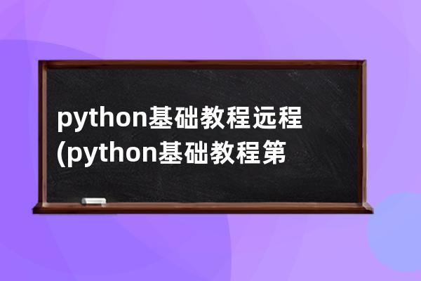 python基礎教程遠程(python基礎教程第4版pdf)