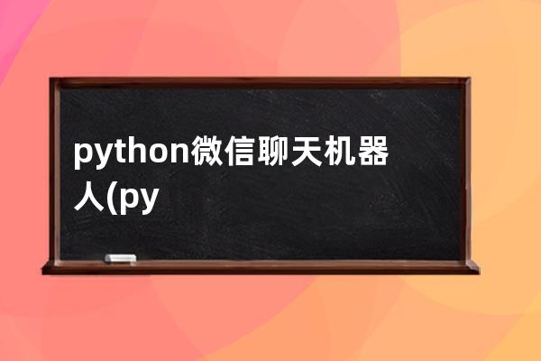 python微信聊天機器人(python自動聊天機器人)