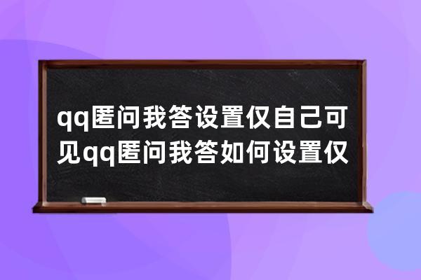 qq匿問我答設(shè)置僅自己可見qq匿問我答如何設(shè)置僅自己可見 