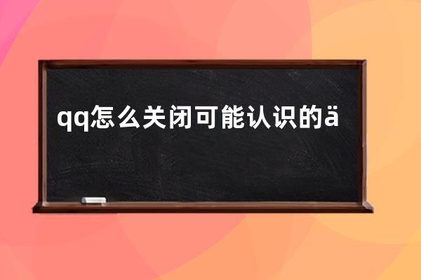 qq怎么關(guān)閉可能認(rèn)識(shí)的人?qq關(guān)閉可能認(rèn)識(shí)的人的方法 