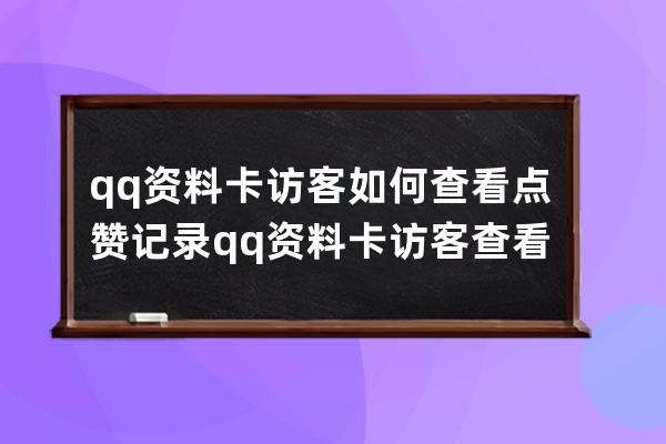 qq資料卡訪客如何查看點贊記錄?qq資料卡訪客查看點贊記錄方法 
