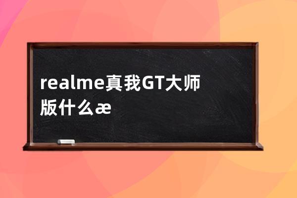 realme真我GT大師版什么時候發布?realme真我GT大師版性能講解