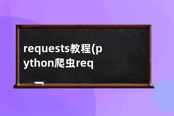 requests教程(python爬蟲requests教程)