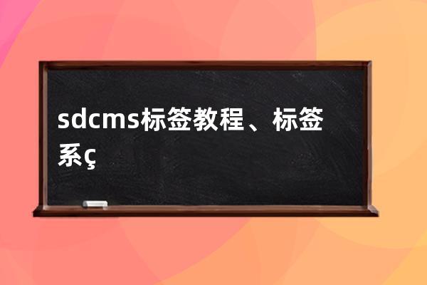 sdcms標簽 教程、標簽系統的正確用法