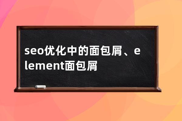 seo優(yōu)化中的面包屑、element 面包屑