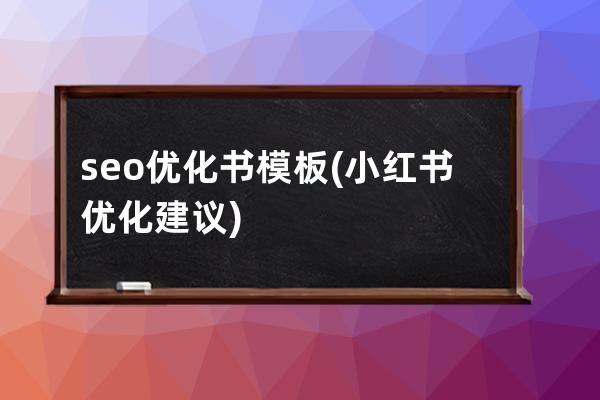 seo優化書模板(小紅書優化建議)