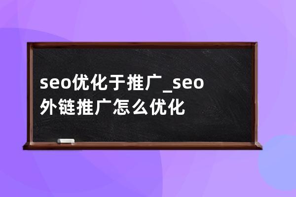 seo優化于推廣_seo外鏈推廣怎么優化