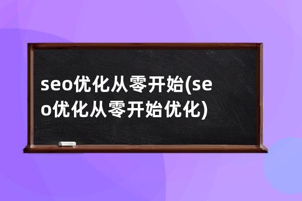 seo優化從零開始(seo優化從零開始優化)