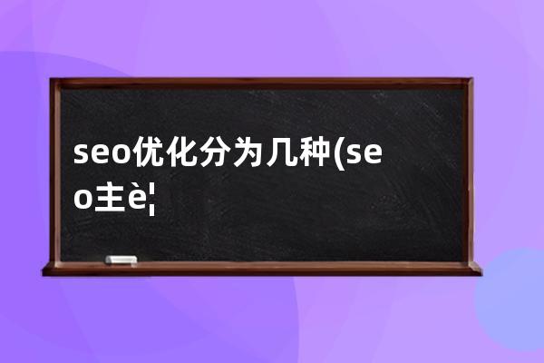 seo優(yōu)化分為幾種(seo主要是優(yōu)化哪些)