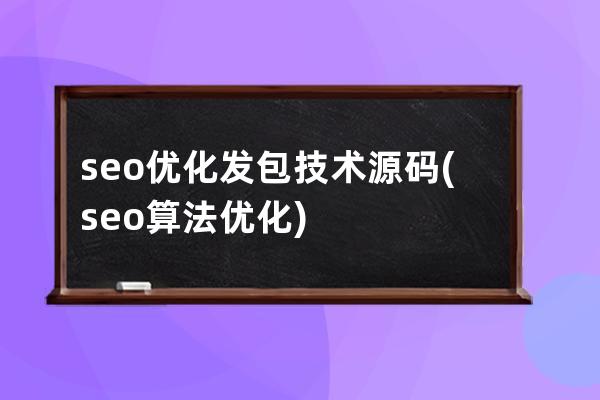 seo優(yōu)化發(fā)包技術(shù)源碼(seo算法優(yōu)化)