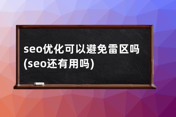 seo優化可以避免雷區嗎(seo還有用嗎)