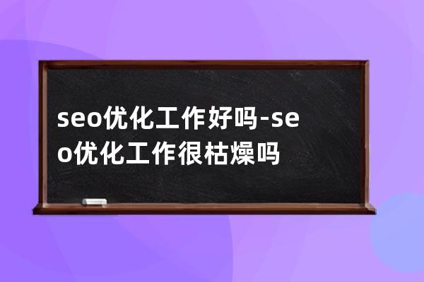 seo優化工作好嗎-seo優化工作很枯燥嗎