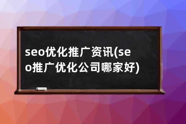 seo優化推廣資訊(seo推廣優化公司哪家好)