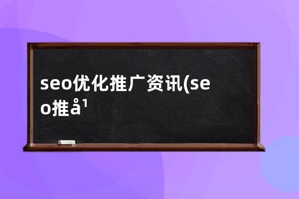 seo優化推廣資訊(seo推廣優化公司哪家好)
