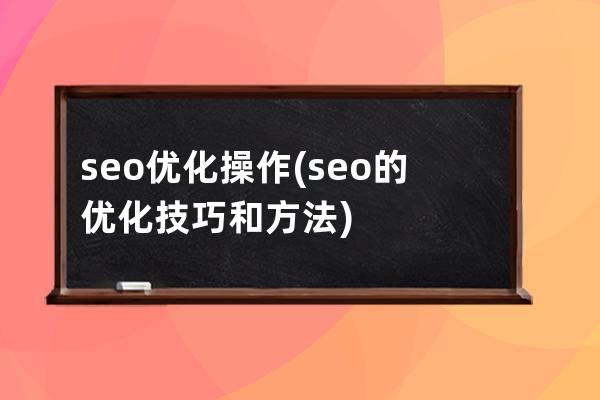 seo優化 操作(seo的優化技巧和方法)