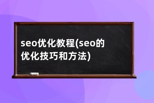 seo優化 教程(seo的優化技巧和方法)