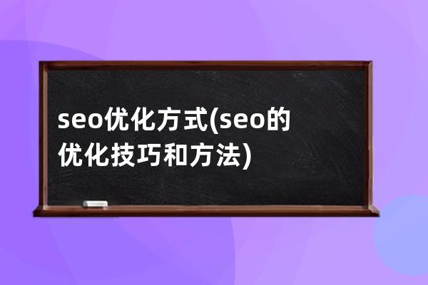 seo優(yōu)化方式(seo的優(yōu)化技巧和方法)
