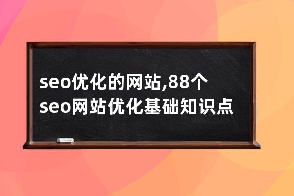seo優化的網站,88個seo網站優化基礎知識點