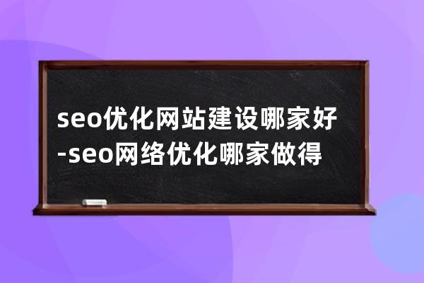 seo優(yōu)化網(wǎng)站建設(shè)哪家好-seo網(wǎng)絡(luò)優(yōu)化哪家做得好