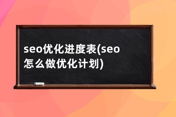seo優化進度表(seo怎么做優化計劃)