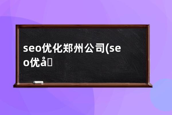 seo優化鄭州公司(seo優化教程自學)