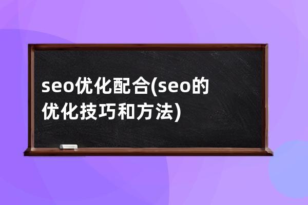 seo優化 配合(seo的優化技巧和方法)