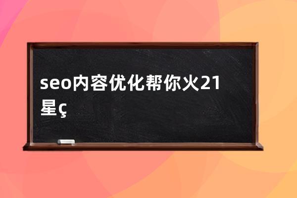 seo內容優化幫你火21星熱情(seo資訊引流拓客)