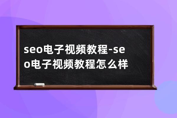 seo電子視頻教程-seo電子視頻教程怎么樣