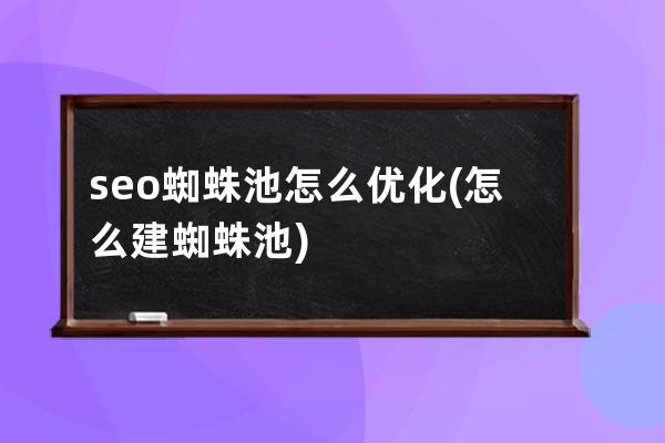 seo蜘蛛池怎么優(yōu)化(怎么建蜘蛛池)