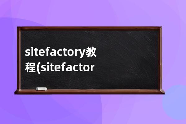 sitefactory教程(sitefactory忘記密碼怎么恢復)
