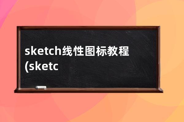 sketch 線性圖標教程(sketch怎么把線頭變圓)