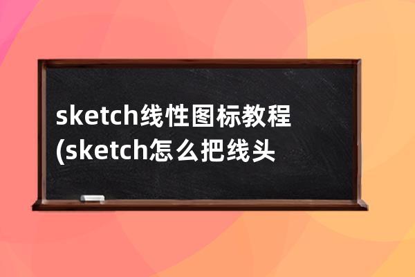 sketch 線性圖標教程(sketch怎么把線頭變圓)