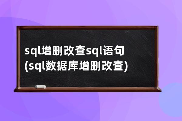 sql增刪改查sql語句(sql數(shù)據(jù)庫增刪改查)
