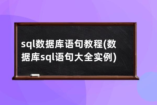 sql數據庫語句教程(數據庫sql語句大全實例)
